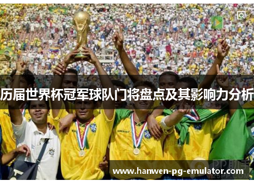 历届世界杯冠军球队门将盘点及其影响力分析