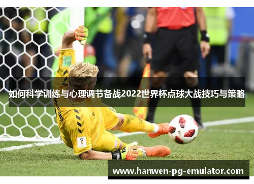 如何科学训练与心理调节备战2022世界杯点球大战技巧与策略