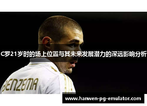 C罗21岁时的场上位置与其未来发展潜力的深远影响分析