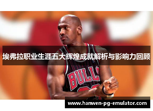 埃弗拉职业生涯五大辉煌成就解析与影响力回顾