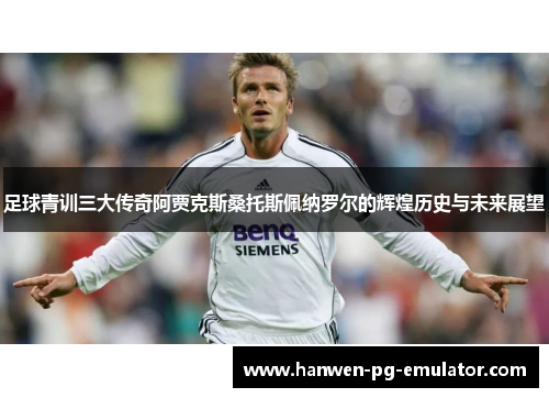 足球青训三大传奇阿贾克斯桑托斯佩纳罗尔的辉煌历史与未来展望