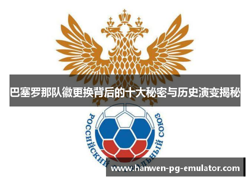 巴塞罗那队徽更换背后的十大秘密与历史演变揭秘