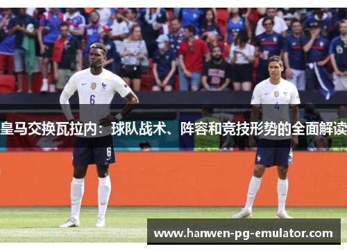 皇马交换瓦拉内：球队战术、阵容和竞技形势的全面解读