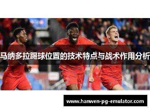 马纳多拉踢球位置的技术特点与战术作用分析