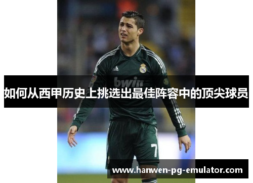 如何从西甲历史上挑选出最佳阵容中的顶尖球员