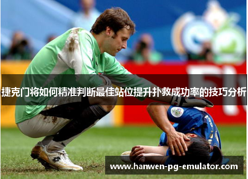 捷克门将如何精准判断最佳站位提升扑救成功率的技巧分析