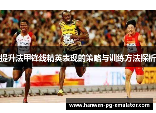 提升法甲锋线精英表现的策略与训练方法探析