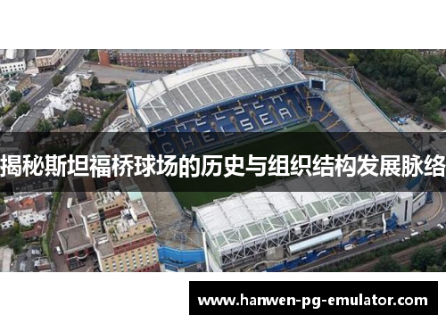 揭秘斯坦福桥球场的历史与组织结构发展脉络
