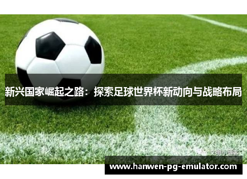 新兴国家崛起之路：探索足球世界杯新动向与战略布局