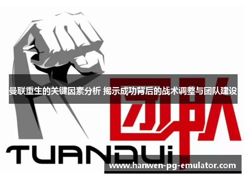 曼联重生的关键因素分析 揭示成功背后的战术调整与团队建设