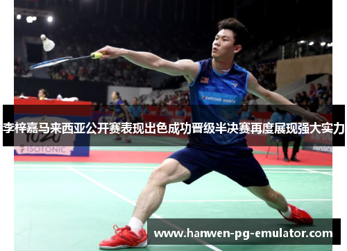 李梓嘉马来西亚公开赛表现出色成功晋级半决赛再度展现强大实力