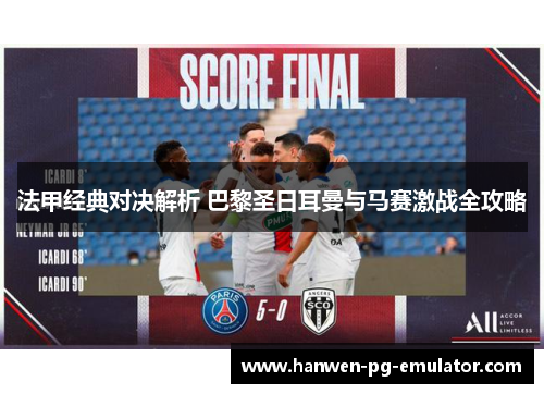 法甲经典对决解析 巴黎圣日耳曼与马赛激战全攻略