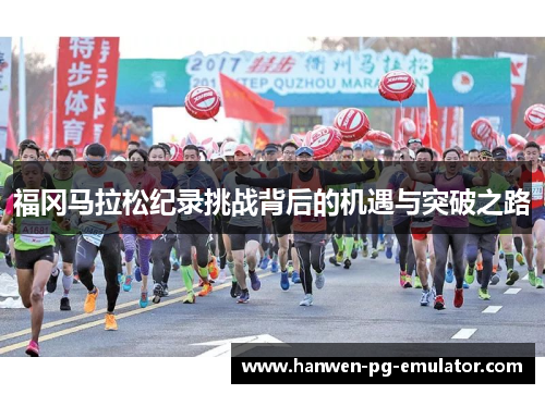 福冈马拉松纪录挑战背后的机遇与突破之路