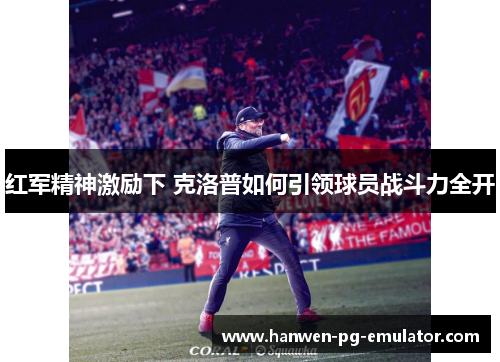 红军精神激励下 克洛普如何引领球员战斗力全开