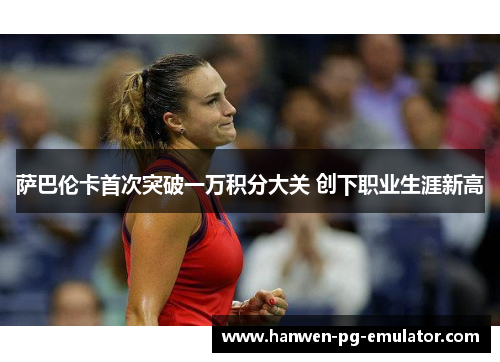萨巴伦卡首次突破一万积分大关 创下职业生涯新高