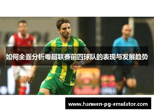 如何全面分析粤超联赛前四球队的表现与发展趋势