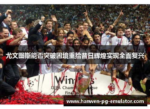 尤文图斯能否突破困境重拾昔日辉煌实现全面复兴