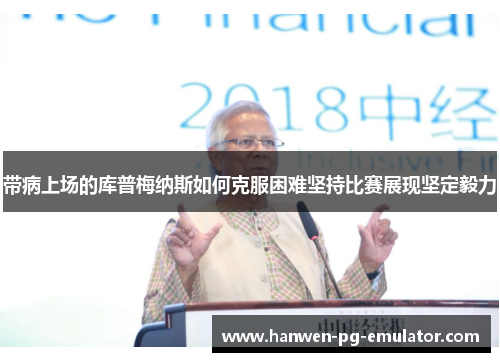 带病上场的库普梅纳斯如何克服困难坚持比赛展现坚定毅力