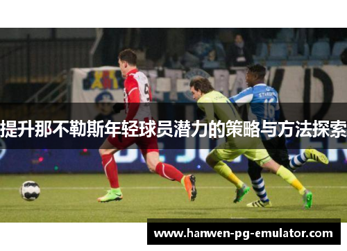 提升那不勒斯年轻球员潜力的策略与方法探索