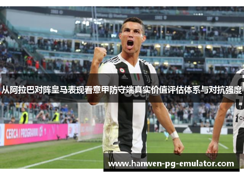 从阿拉巴对阵皇马表现看意甲防守端真实价值评估体系与对抗强度