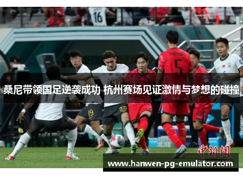 桑尼带领国足逆袭成功 杭州赛场见证激情与梦想的碰撞