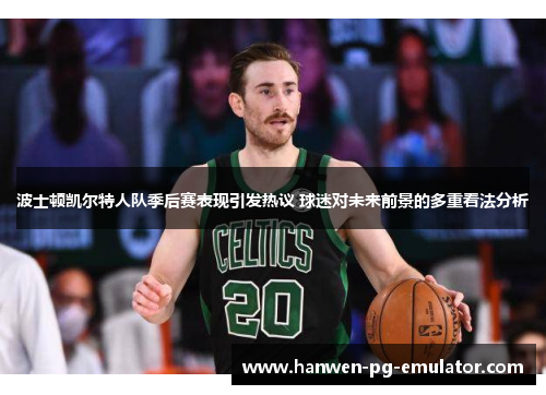 波士顿凯尔特人队季后赛表现引发热议 球迷对未来前景的多重看法分析