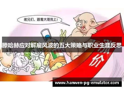 滕哈赫应对解雇风波的五大策略与职业生涯反思