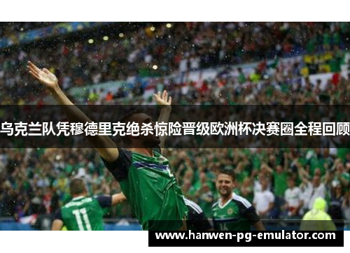 乌克兰队凭穆德里克绝杀惊险晋级欧洲杯决赛圈全程回顾