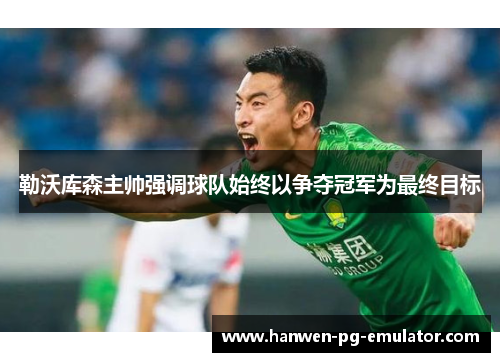 勒沃库森主帅强调球队始终以争夺冠军为最终目标