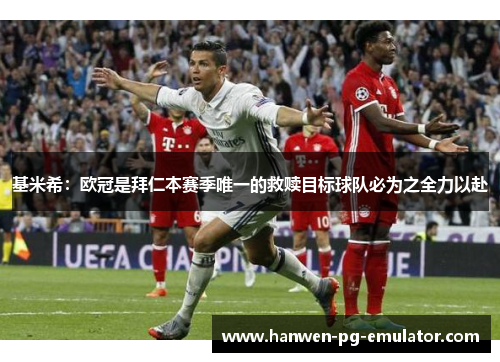 基米希：欧冠是拜仁本赛季唯一的救赎目标球队必为之全力以赴