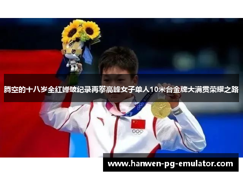 腾空的十八岁全红婵破纪录再攀高峰女子单人10米台金牌大满贯荣耀之路