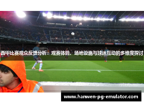 西甲比赛观众反馈分析：观赛体验、场地设施与球迷互动的多维度探讨