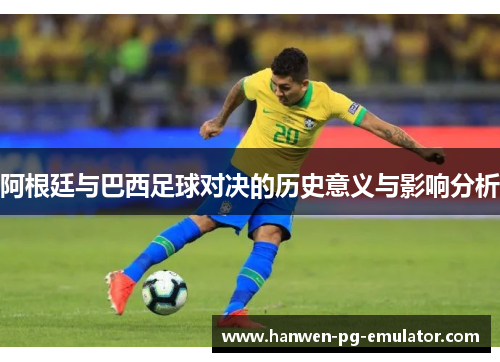 阿根廷与巴西足球对决的历史意义与影响分析