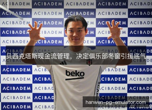 贝西克塔斯现金流管理，决定俱乐部冬窗引援底气