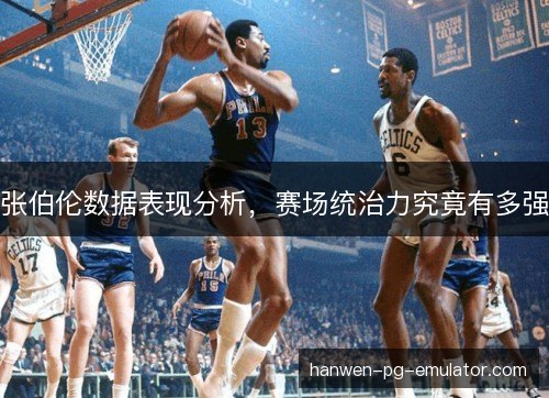 张伯伦数据表现分析，赛场统治力究竟有多强